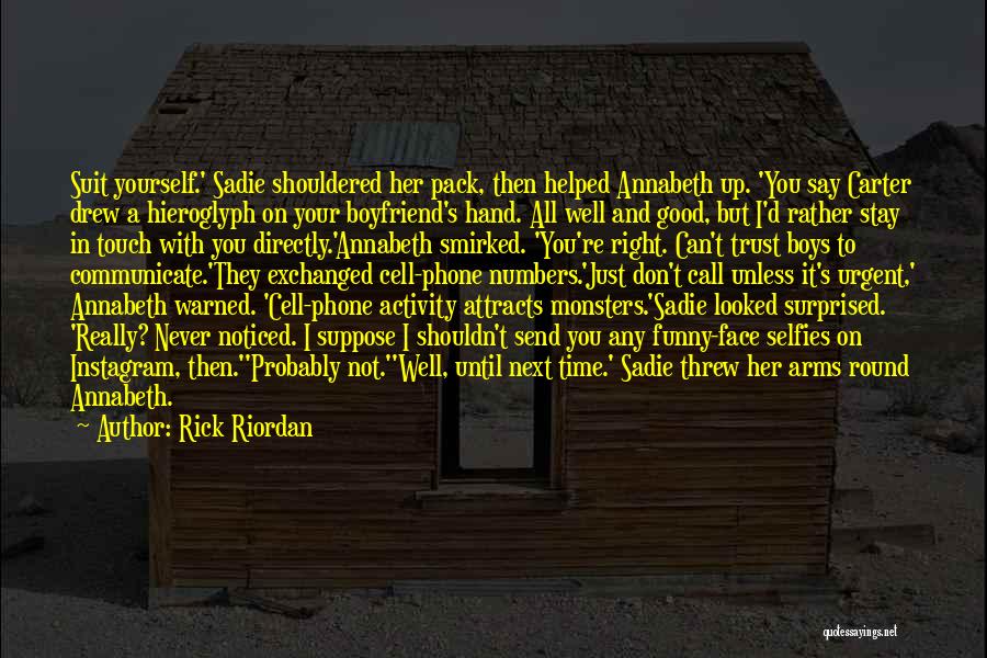 Rick Riordan Quotes: Suit Yourself.' Sadie Shouldered Her Pack, Then Helped Annabeth Up. 'you Say Carter Drew A Hieroglyph On Your Boyfriend's Hand.