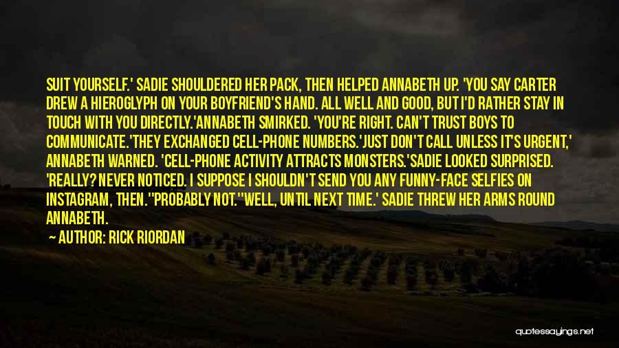 Rick Riordan Quotes: Suit Yourself.' Sadie Shouldered Her Pack, Then Helped Annabeth Up. 'you Say Carter Drew A Hieroglyph On Your Boyfriend's Hand.