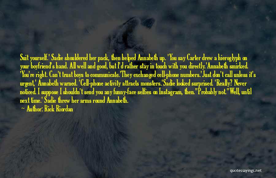 Rick Riordan Quotes: Suit Yourself.' Sadie Shouldered Her Pack, Then Helped Annabeth Up. 'you Say Carter Drew A Hieroglyph On Your Boyfriend's Hand.