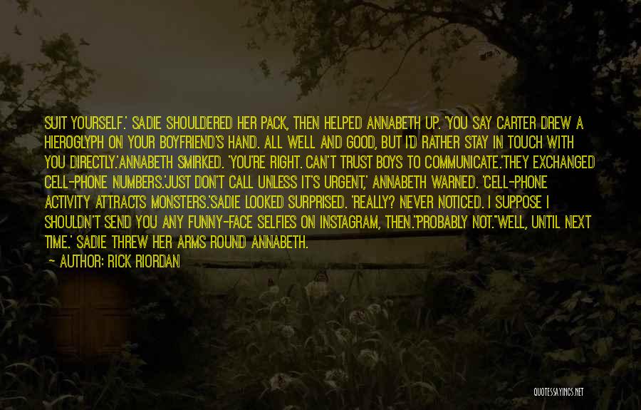 Rick Riordan Quotes: Suit Yourself.' Sadie Shouldered Her Pack, Then Helped Annabeth Up. 'you Say Carter Drew A Hieroglyph On Your Boyfriend's Hand.