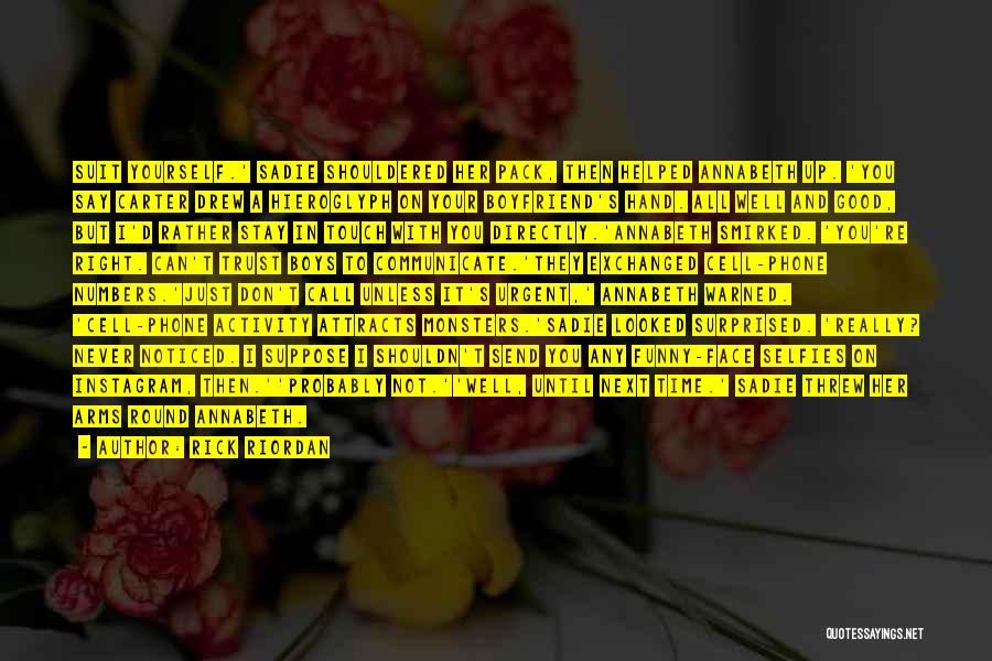 Rick Riordan Quotes: Suit Yourself.' Sadie Shouldered Her Pack, Then Helped Annabeth Up. 'you Say Carter Drew A Hieroglyph On Your Boyfriend's Hand.