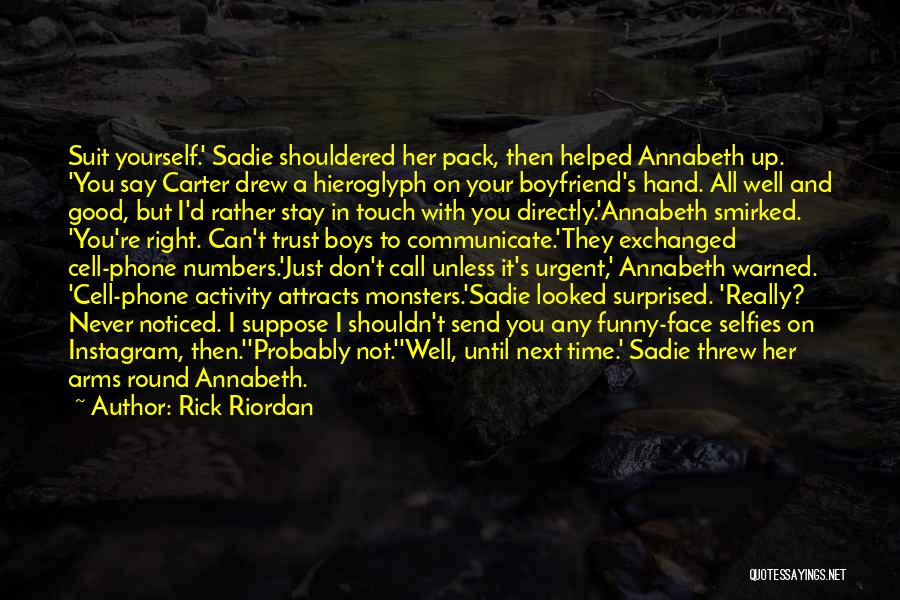 Rick Riordan Quotes: Suit Yourself.' Sadie Shouldered Her Pack, Then Helped Annabeth Up. 'you Say Carter Drew A Hieroglyph On Your Boyfriend's Hand.