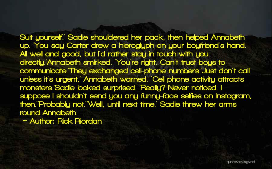 Rick Riordan Quotes: Suit Yourself.' Sadie Shouldered Her Pack, Then Helped Annabeth Up. 'you Say Carter Drew A Hieroglyph On Your Boyfriend's Hand.