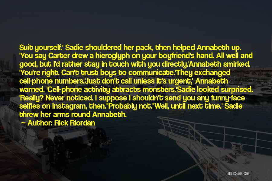 Rick Riordan Quotes: Suit Yourself.' Sadie Shouldered Her Pack, Then Helped Annabeth Up. 'you Say Carter Drew A Hieroglyph On Your Boyfriend's Hand.