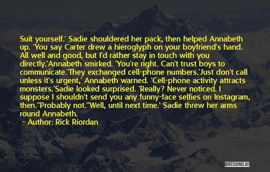 Rick Riordan Quotes: Suit Yourself.' Sadie Shouldered Her Pack, Then Helped Annabeth Up. 'you Say Carter Drew A Hieroglyph On Your Boyfriend's Hand.