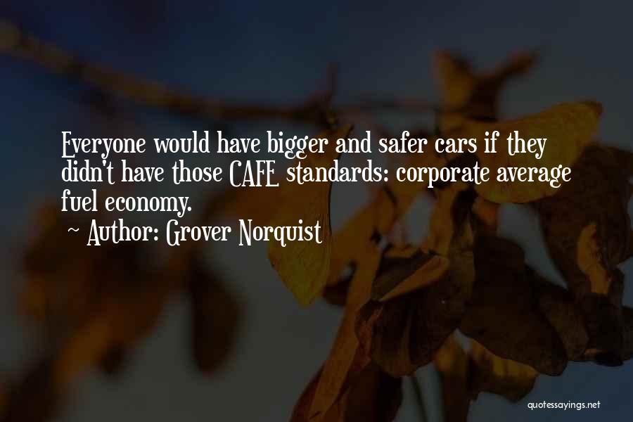 Grover Norquist Quotes: Everyone Would Have Bigger And Safer Cars If They Didn't Have Those Cafe Standards: Corporate Average Fuel Economy.