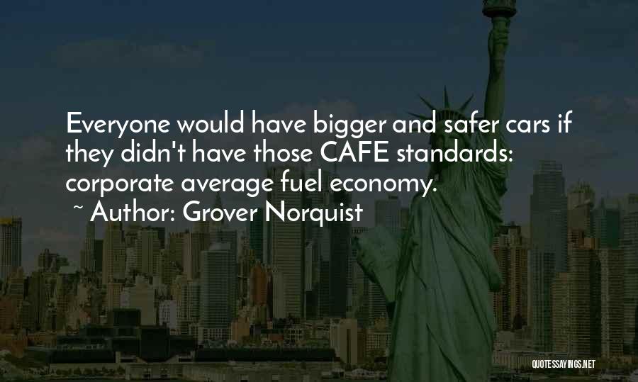 Grover Norquist Quotes: Everyone Would Have Bigger And Safer Cars If They Didn't Have Those Cafe Standards: Corporate Average Fuel Economy.