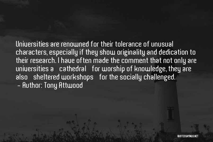 Tony Attwood Quotes: Universities Are Renowned For Their Tolerance Of Unusual Characters, Especially If They Show Originality And Dedication To Their Research. I