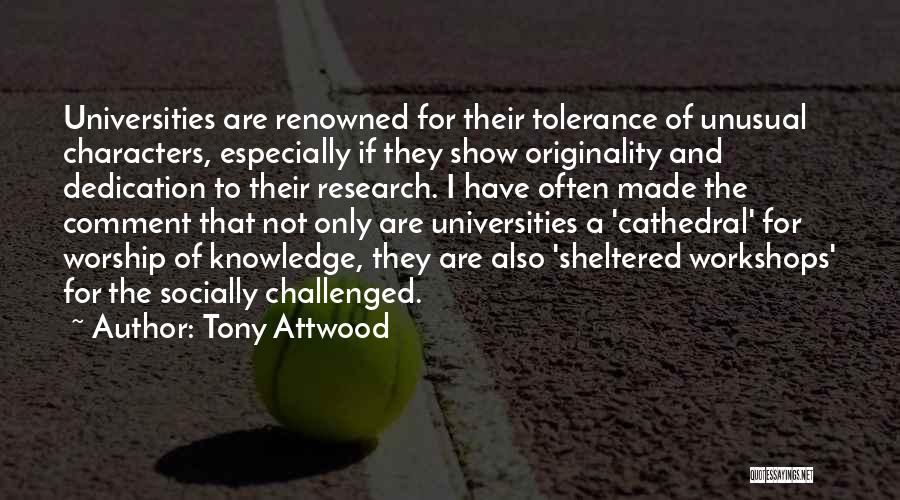Tony Attwood Quotes: Universities Are Renowned For Their Tolerance Of Unusual Characters, Especially If They Show Originality And Dedication To Their Research. I