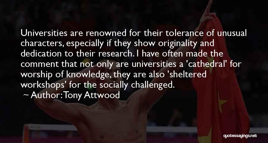 Tony Attwood Quotes: Universities Are Renowned For Their Tolerance Of Unusual Characters, Especially If They Show Originality And Dedication To Their Research. I