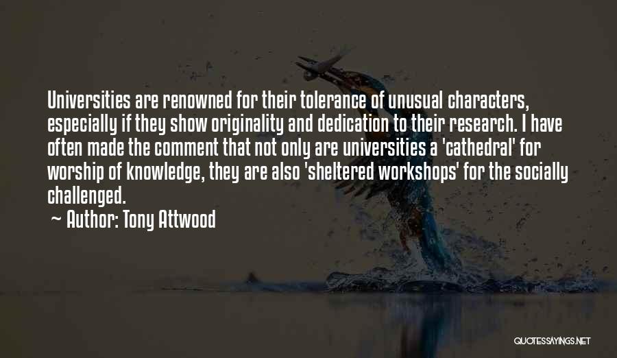 Tony Attwood Quotes: Universities Are Renowned For Their Tolerance Of Unusual Characters, Especially If They Show Originality And Dedication To Their Research. I