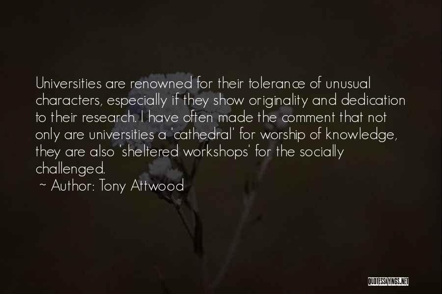 Tony Attwood Quotes: Universities Are Renowned For Their Tolerance Of Unusual Characters, Especially If They Show Originality And Dedication To Their Research. I