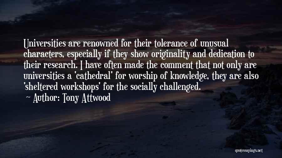 Tony Attwood Quotes: Universities Are Renowned For Their Tolerance Of Unusual Characters, Especially If They Show Originality And Dedication To Their Research. I