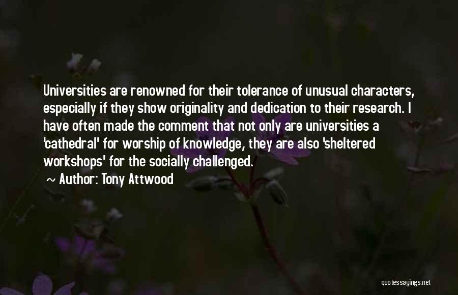 Tony Attwood Quotes: Universities Are Renowned For Their Tolerance Of Unusual Characters, Especially If They Show Originality And Dedication To Their Research. I