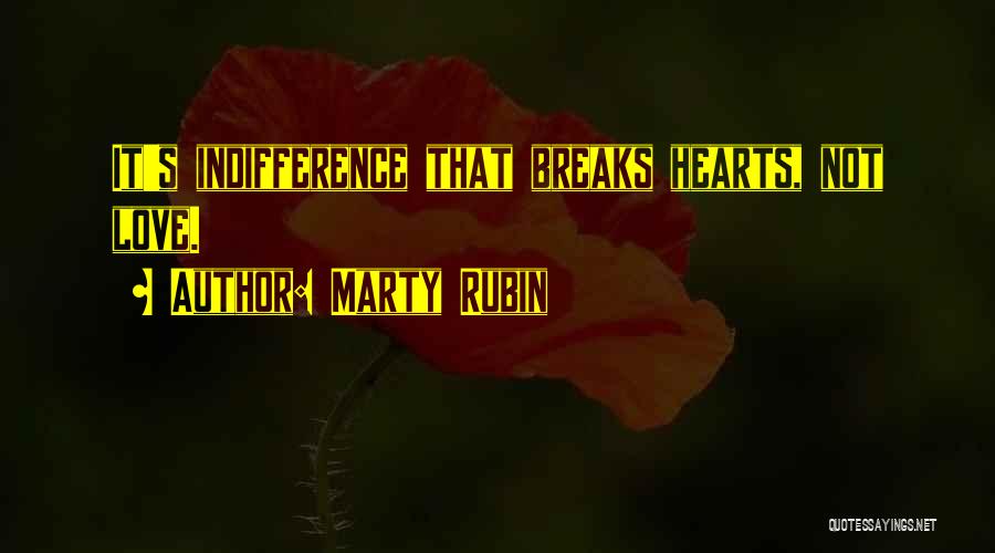 Marty Rubin Quotes: It's Indifference That Breaks Hearts, Not Love.