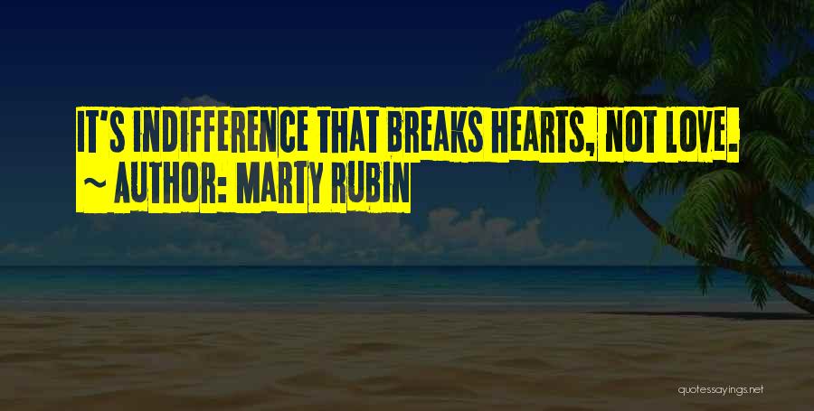 Marty Rubin Quotes: It's Indifference That Breaks Hearts, Not Love.