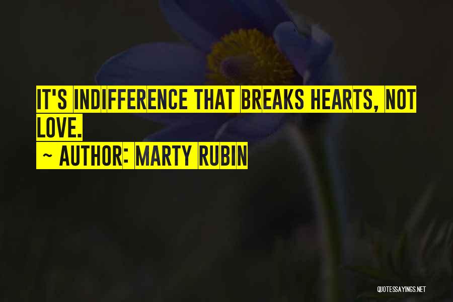 Marty Rubin Quotes: It's Indifference That Breaks Hearts, Not Love.