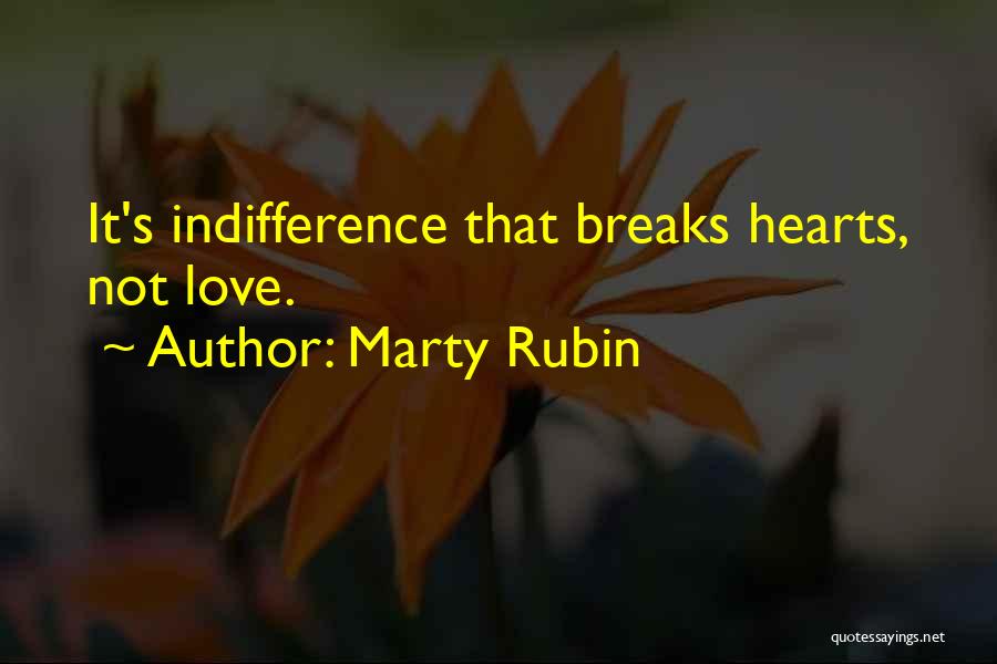 Marty Rubin Quotes: It's Indifference That Breaks Hearts, Not Love.