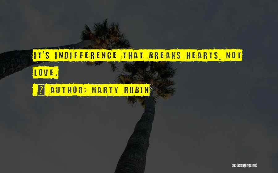 Marty Rubin Quotes: It's Indifference That Breaks Hearts, Not Love.