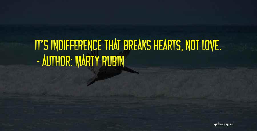 Marty Rubin Quotes: It's Indifference That Breaks Hearts, Not Love.