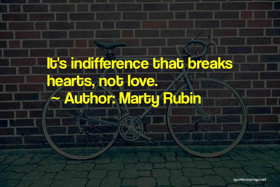 Marty Rubin Quotes: It's Indifference That Breaks Hearts, Not Love.