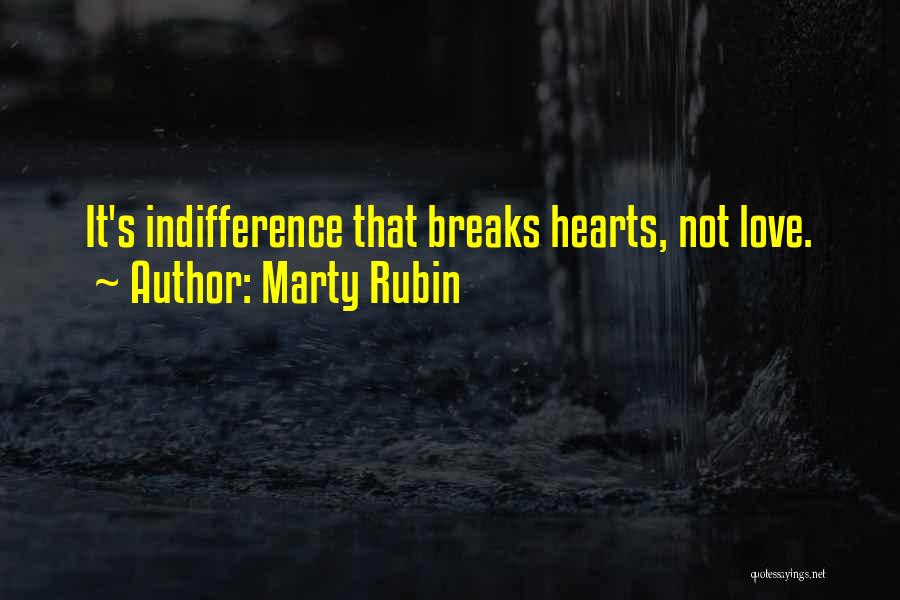 Marty Rubin Quotes: It's Indifference That Breaks Hearts, Not Love.