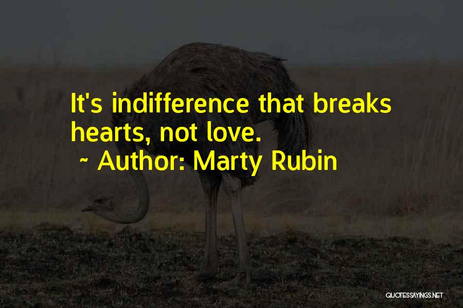 Marty Rubin Quotes: It's Indifference That Breaks Hearts, Not Love.