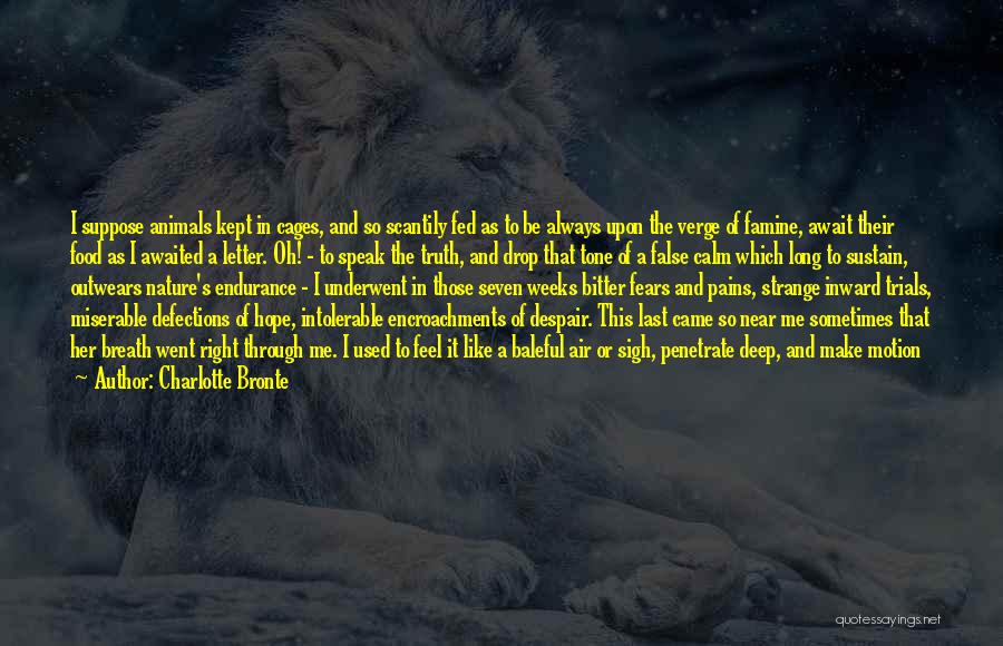 Charlotte Bronte Quotes: I Suppose Animals Kept In Cages, And So Scantily Fed As To Be Always Upon The Verge Of Famine, Await