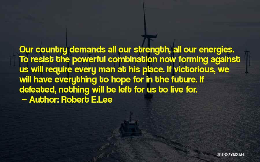 Robert E.Lee Quotes: Our Country Demands All Our Strength, All Our Energies. To Resist The Powerful Combination Now Forming Against Us Will Require