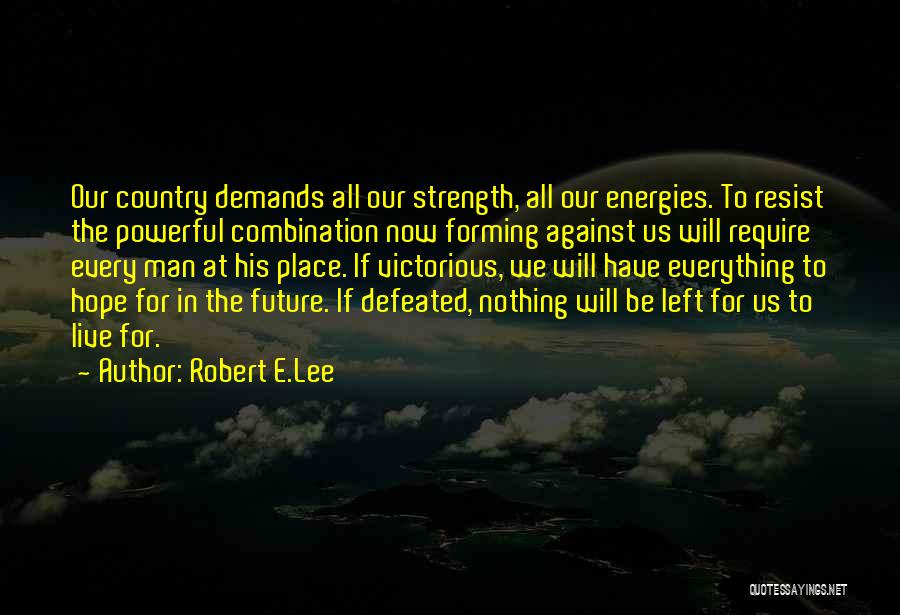 Robert E.Lee Quotes: Our Country Demands All Our Strength, All Our Energies. To Resist The Powerful Combination Now Forming Against Us Will Require