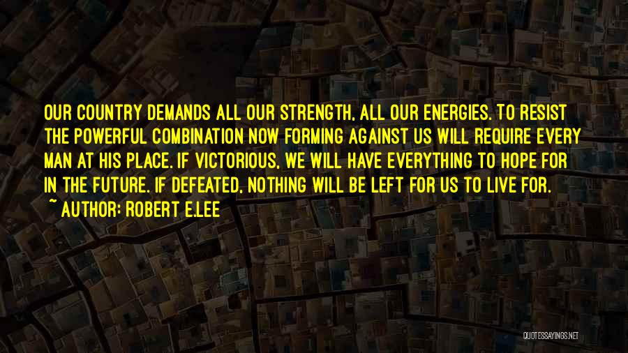 Robert E.Lee Quotes: Our Country Demands All Our Strength, All Our Energies. To Resist The Powerful Combination Now Forming Against Us Will Require