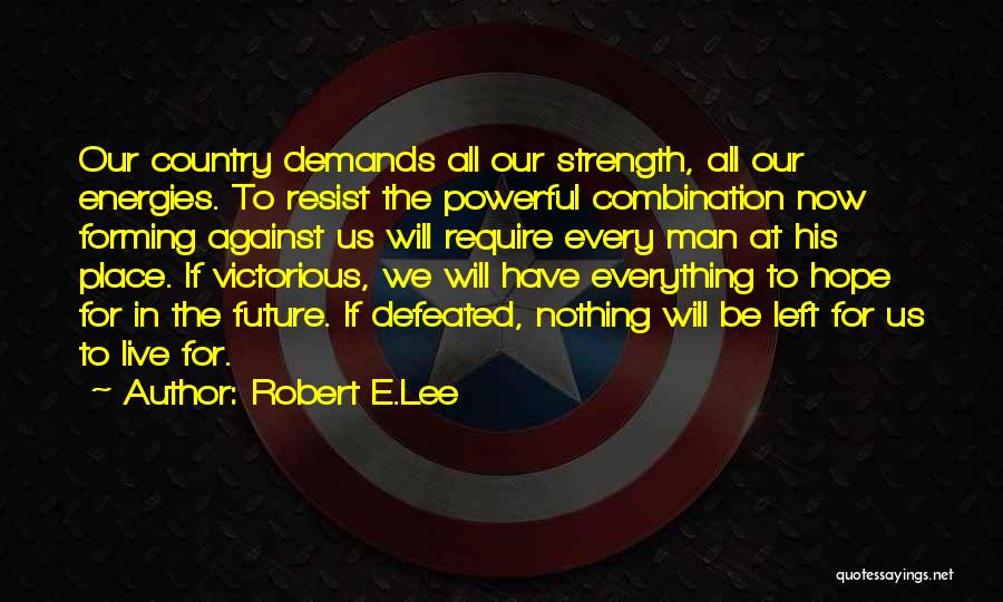 Robert E.Lee Quotes: Our Country Demands All Our Strength, All Our Energies. To Resist The Powerful Combination Now Forming Against Us Will Require