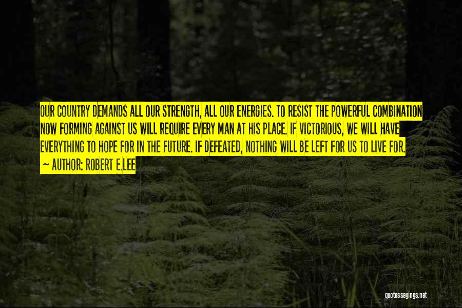 Robert E.Lee Quotes: Our Country Demands All Our Strength, All Our Energies. To Resist The Powerful Combination Now Forming Against Us Will Require