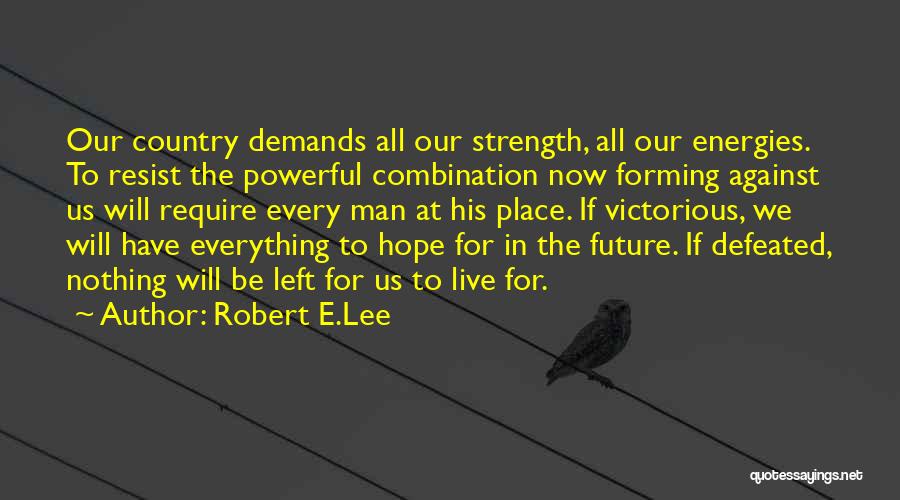 Robert E.Lee Quotes: Our Country Demands All Our Strength, All Our Energies. To Resist The Powerful Combination Now Forming Against Us Will Require