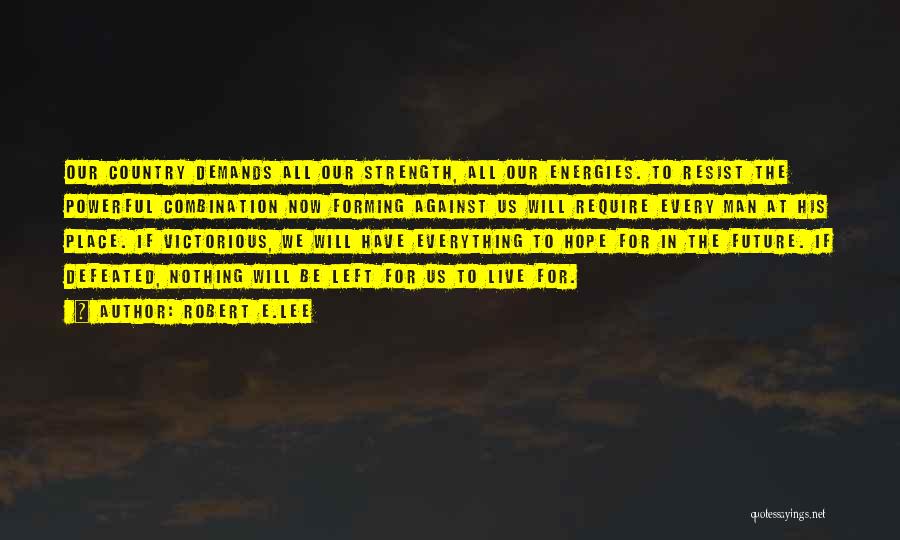 Robert E.Lee Quotes: Our Country Demands All Our Strength, All Our Energies. To Resist The Powerful Combination Now Forming Against Us Will Require