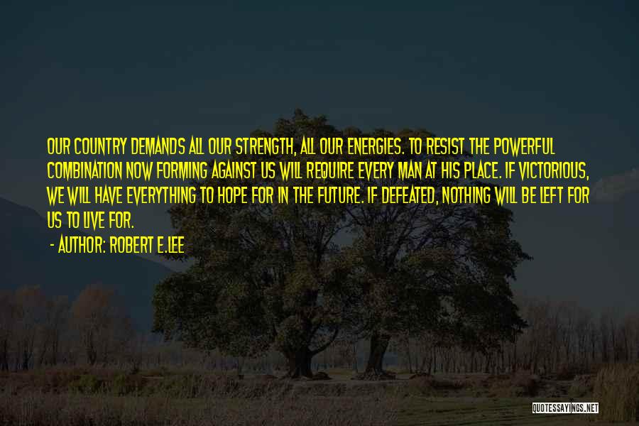 Robert E.Lee Quotes: Our Country Demands All Our Strength, All Our Energies. To Resist The Powerful Combination Now Forming Against Us Will Require