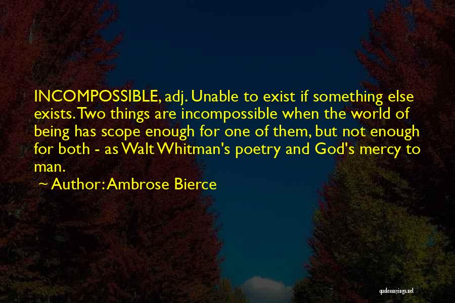 Ambrose Bierce Quotes: Incompossible, Adj. Unable To Exist If Something Else Exists. Two Things Are Incompossible When The World Of Being Has Scope