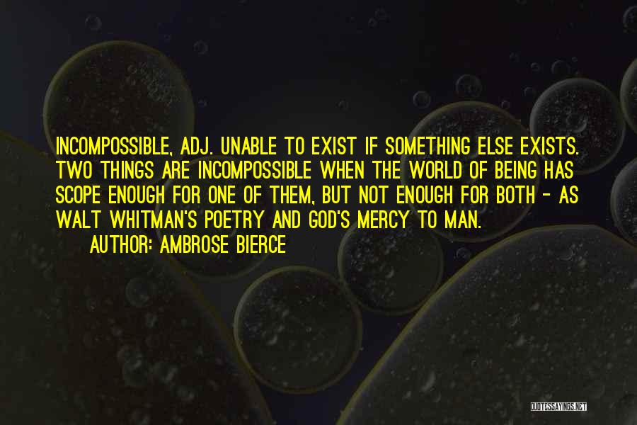 Ambrose Bierce Quotes: Incompossible, Adj. Unable To Exist If Something Else Exists. Two Things Are Incompossible When The World Of Being Has Scope