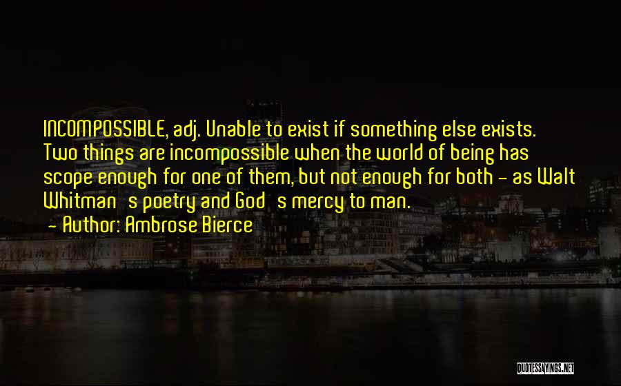 Ambrose Bierce Quotes: Incompossible, Adj. Unable To Exist If Something Else Exists. Two Things Are Incompossible When The World Of Being Has Scope