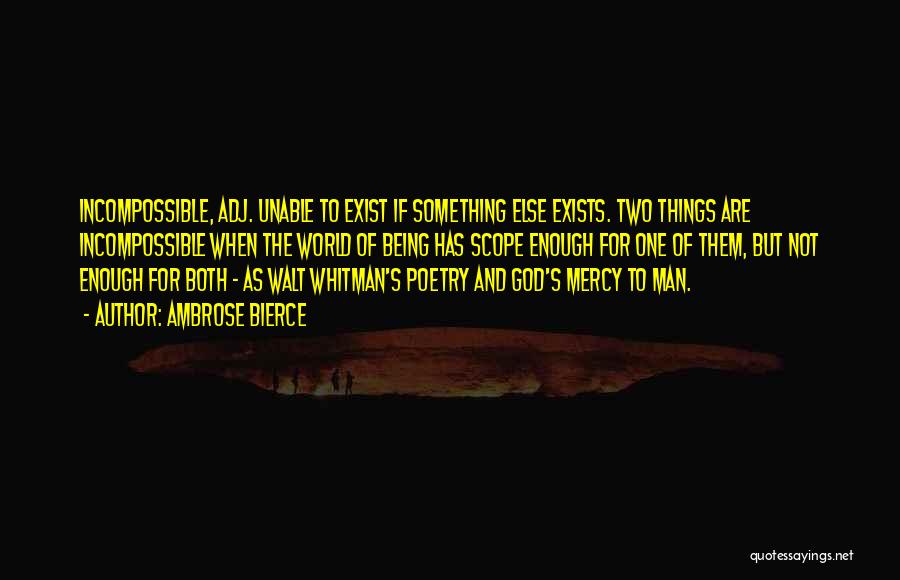 Ambrose Bierce Quotes: Incompossible, Adj. Unable To Exist If Something Else Exists. Two Things Are Incompossible When The World Of Being Has Scope