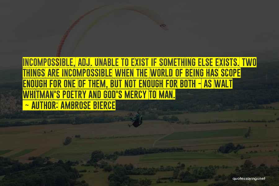 Ambrose Bierce Quotes: Incompossible, Adj. Unable To Exist If Something Else Exists. Two Things Are Incompossible When The World Of Being Has Scope