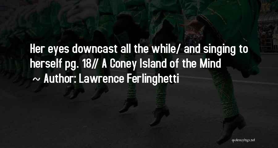 Lawrence Ferlinghetti Quotes: Her Eyes Downcast All The While/ And Singing To Herself Pg. 18// A Coney Island Of The Mind