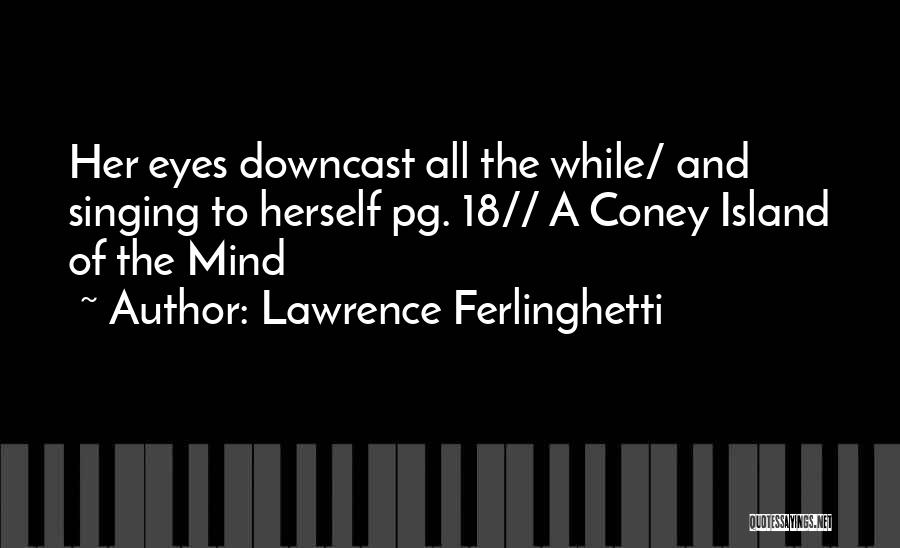 Lawrence Ferlinghetti Quotes: Her Eyes Downcast All The While/ And Singing To Herself Pg. 18// A Coney Island Of The Mind