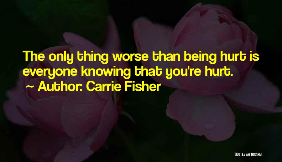 Carrie Fisher Quotes: The Only Thing Worse Than Being Hurt Is Everyone Knowing That You're Hurt.