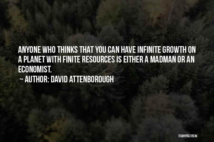 David Attenborough Quotes: Anyone Who Thinks That You Can Have Infinite Growth On A Planet With Finite Resources Is Either A Madman Or