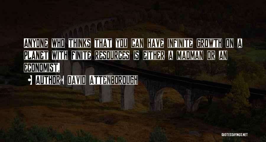 David Attenborough Quotes: Anyone Who Thinks That You Can Have Infinite Growth On A Planet With Finite Resources Is Either A Madman Or