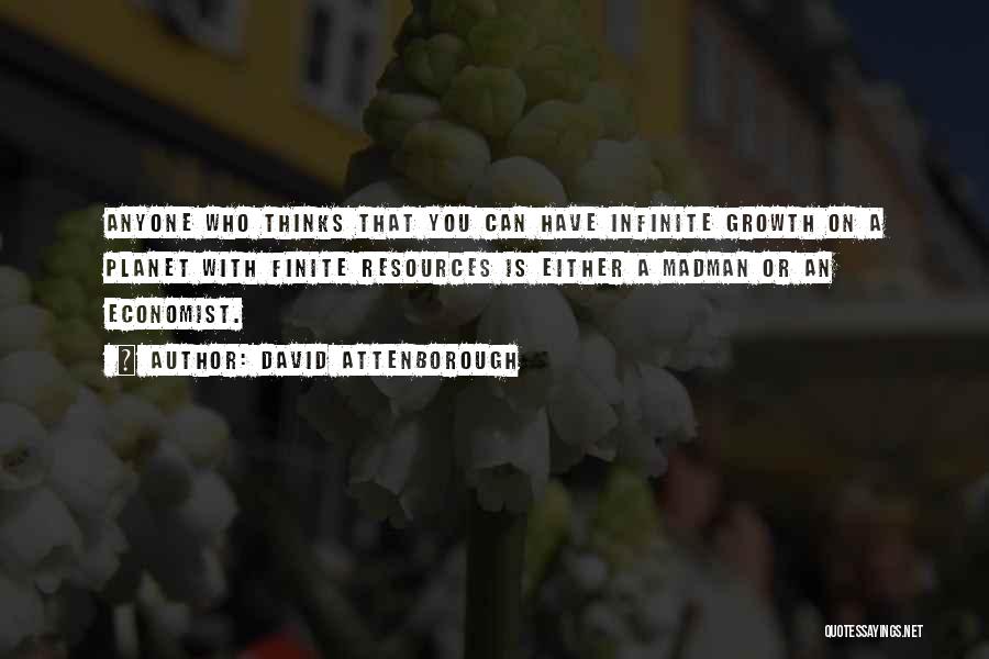 David Attenborough Quotes: Anyone Who Thinks That You Can Have Infinite Growth On A Planet With Finite Resources Is Either A Madman Or