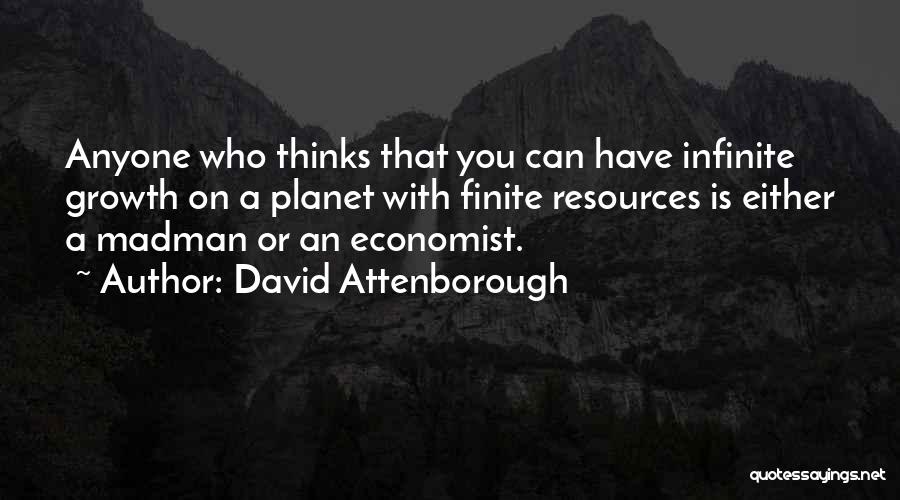 David Attenborough Quotes: Anyone Who Thinks That You Can Have Infinite Growth On A Planet With Finite Resources Is Either A Madman Or