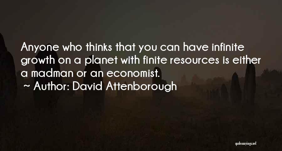 David Attenborough Quotes: Anyone Who Thinks That You Can Have Infinite Growth On A Planet With Finite Resources Is Either A Madman Or