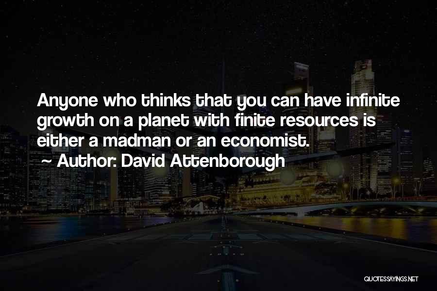 David Attenborough Quotes: Anyone Who Thinks That You Can Have Infinite Growth On A Planet With Finite Resources Is Either A Madman Or